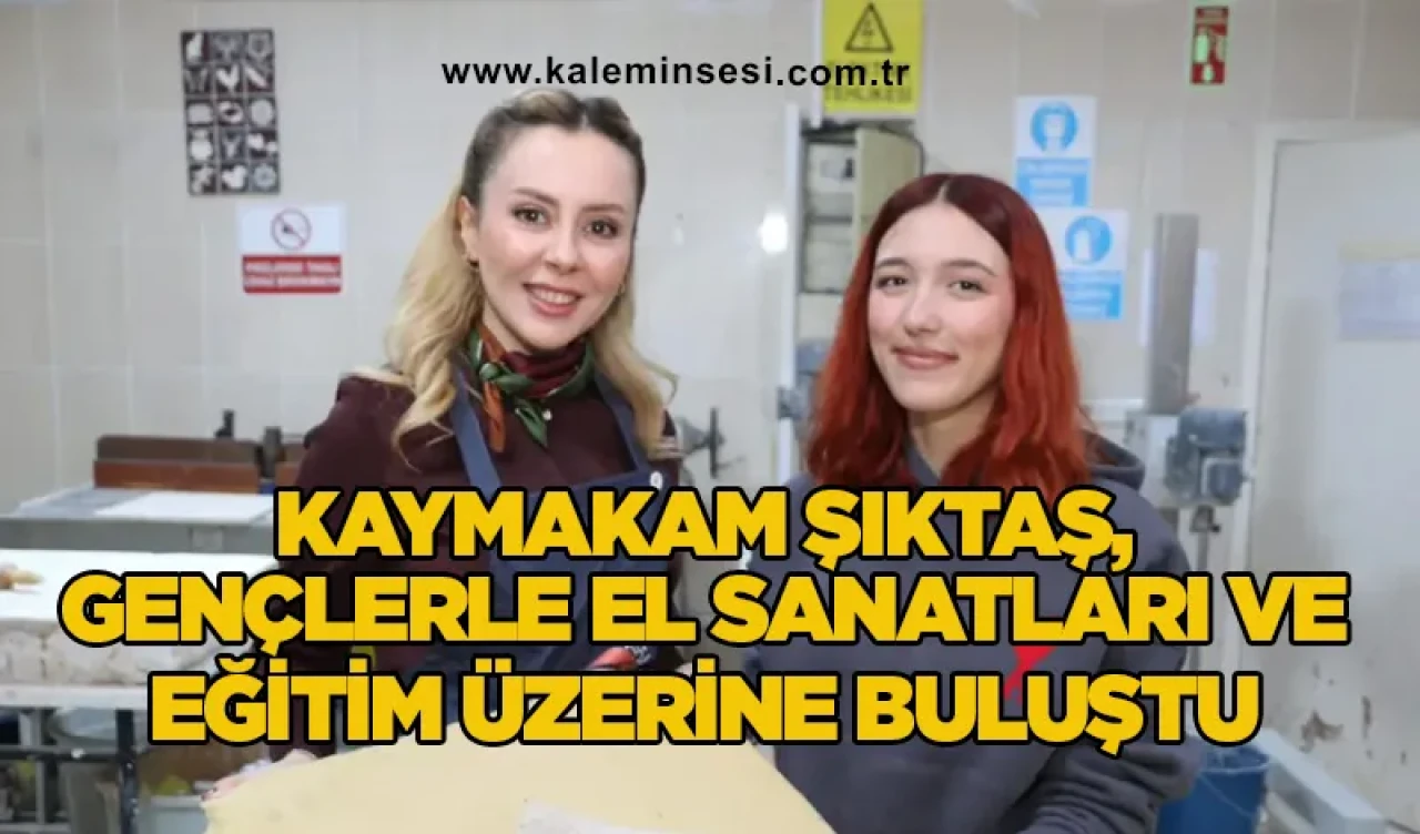 Kaymakam Şıktaş, gençlerle el sanatları ve eğitim üzerine buluştu