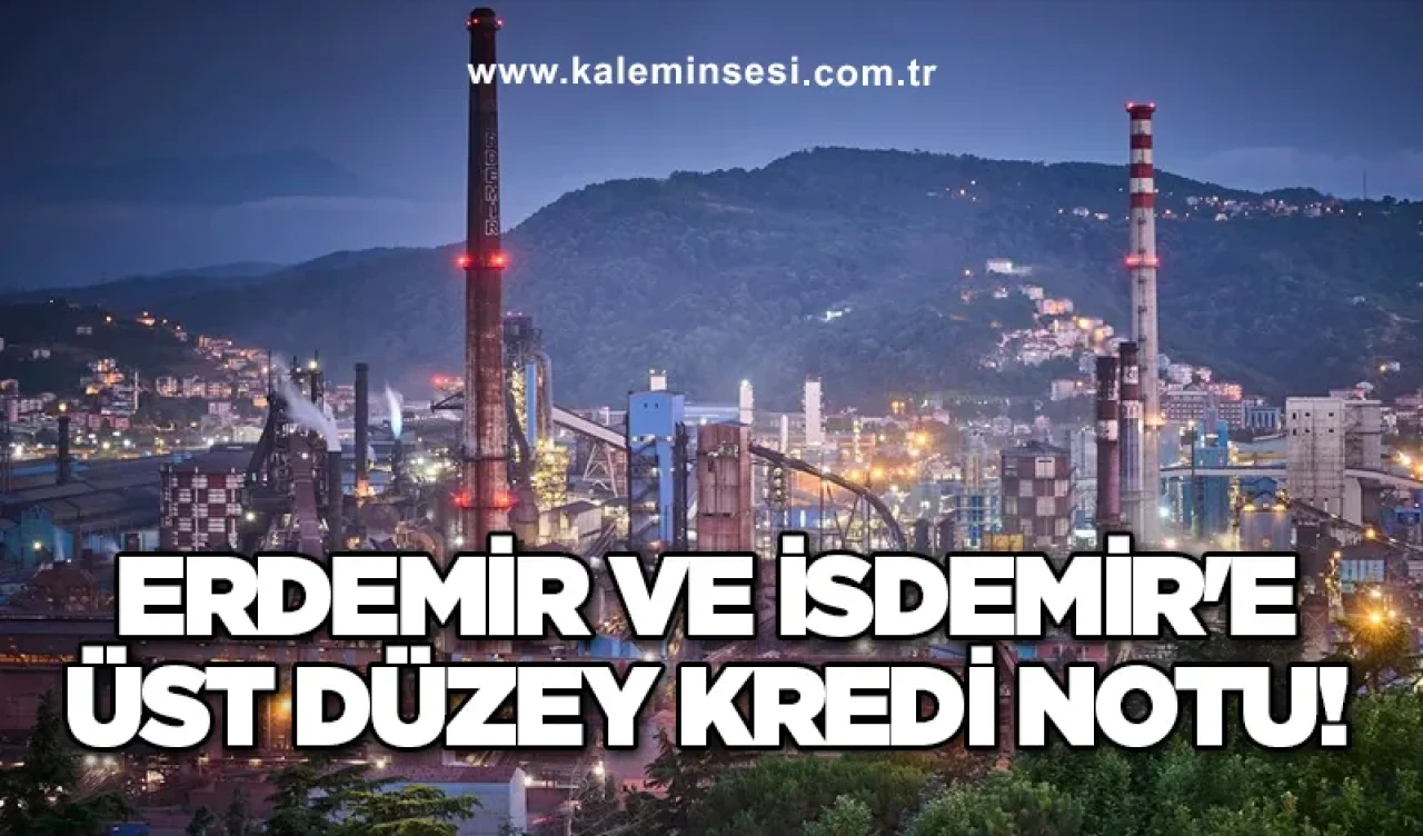 Erdemir ve İsdemir'e Üst Düzey Kredi Notu!