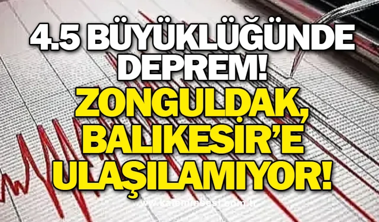 4.5 Büyüklüğünde Deprem! Zonguldak, Balıkesir’e Ulaşılamıyor!