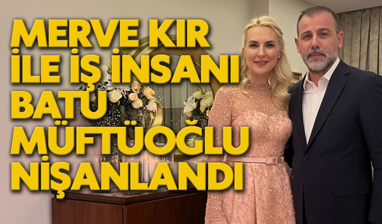 Merve Kır ile iş insanı Batu Müftüoğlu nişanlandı
