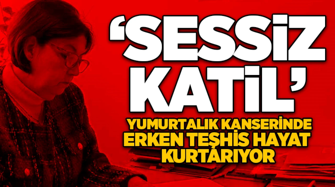 ’Sessiz katil’ yumurtalık kanserinde erken teşhis hayat kurtarıyor