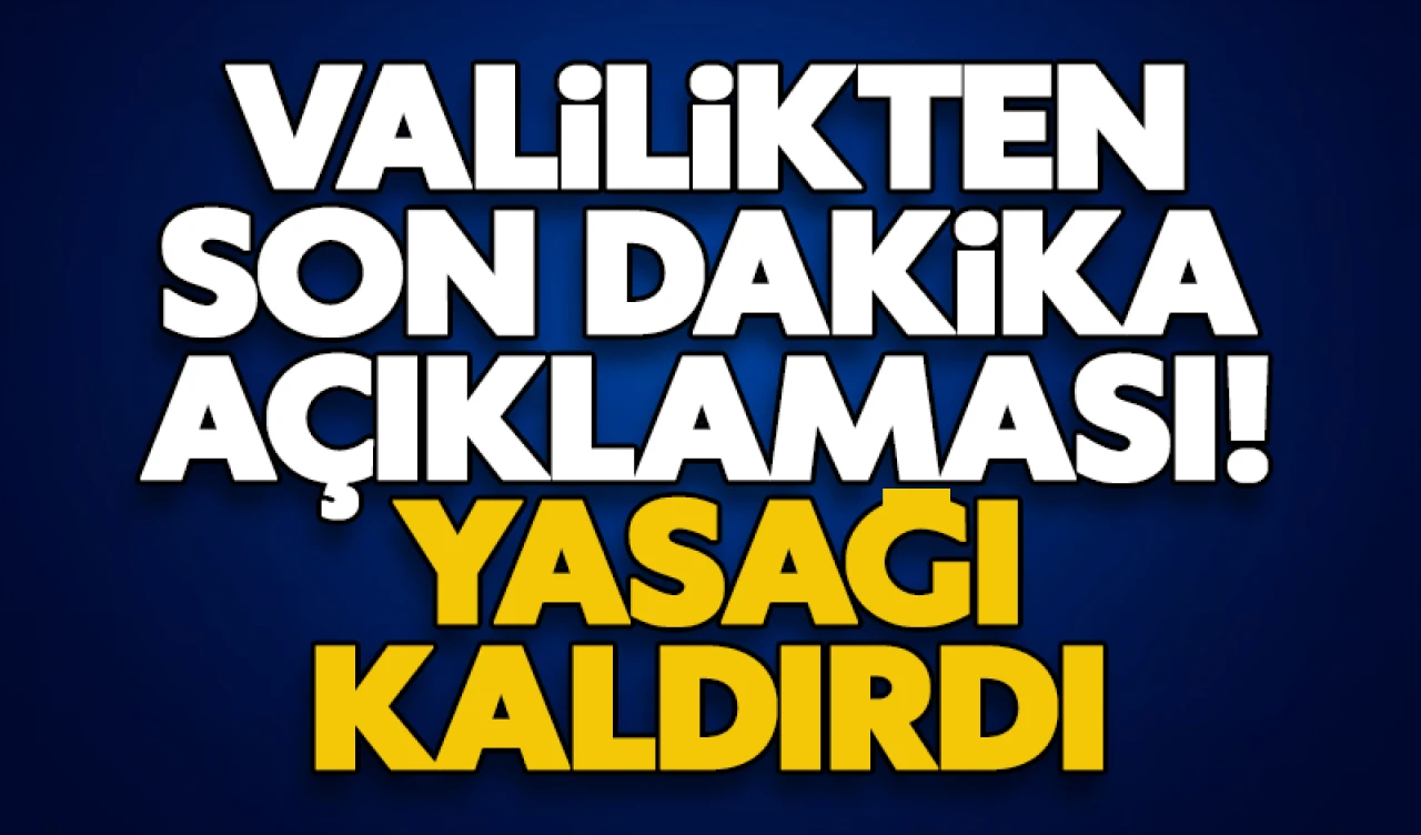 Valilikten son dakika açıklaması! Yasağı kaldırdı