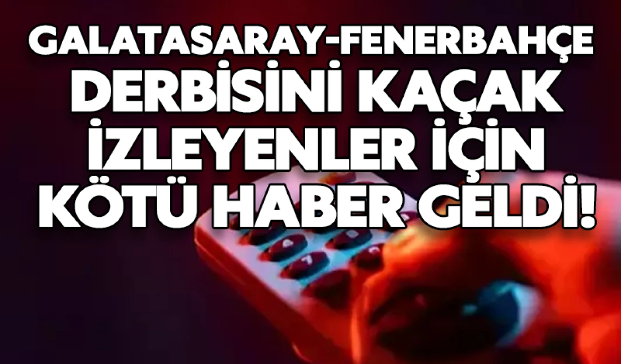 Galatasaray-Fenerbahçe derbisini kaçak izleyenler için kötü haber geldi!