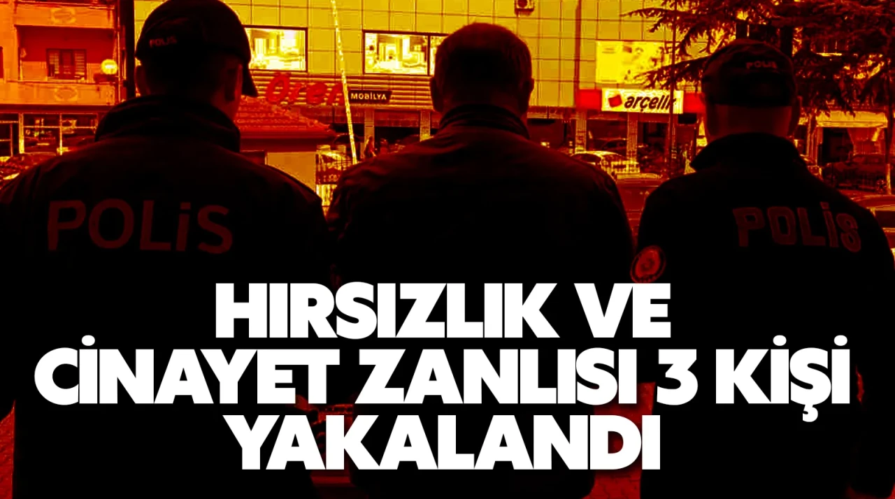 Hırsızlık ve  cinayet zanlısı 3 kişi yakalandı