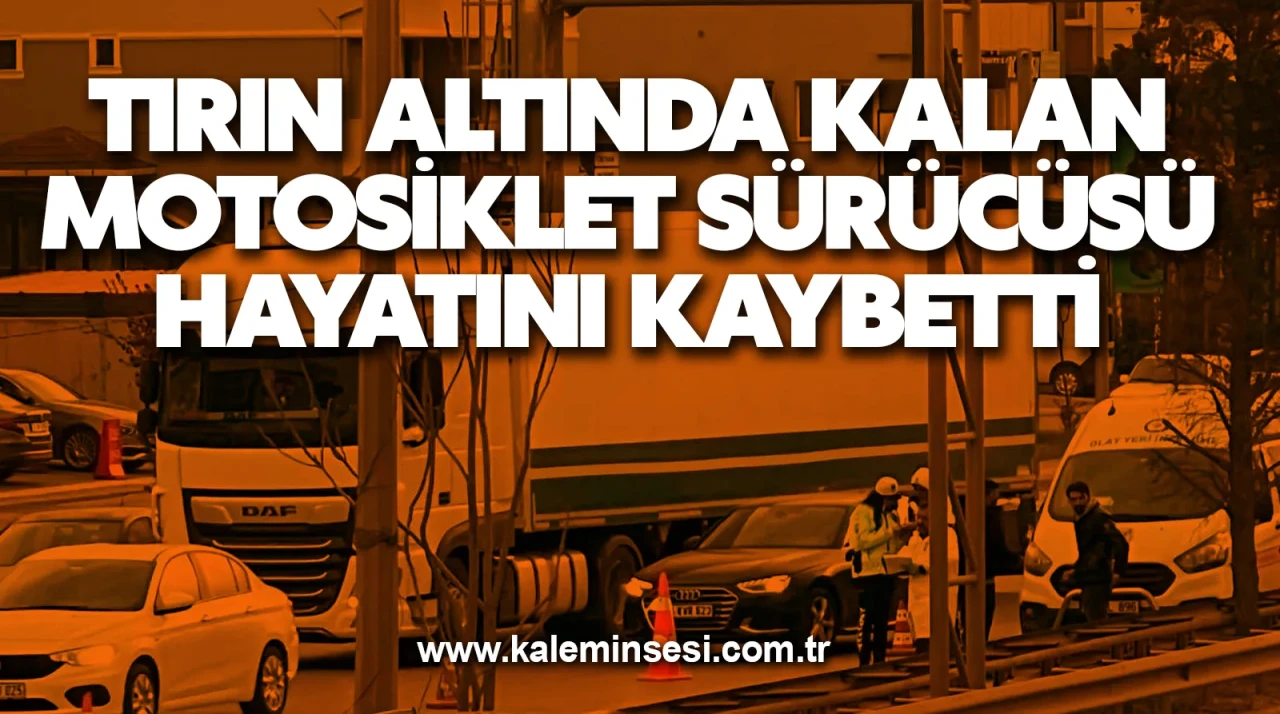 Tırın altında kalan motosiklet sürücüsü hayatını kaybetti