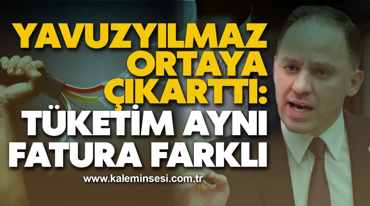 YAVUZYILMAZ ORTAYA ÇIKARTTI: TÜKETİM AYNI FATURA FARKLI