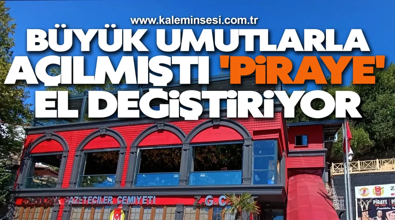 BÜYÜK UMUTLARLA AÇILMIŞTI 'PİRAYE' EL DEĞİŞTİRİYOR