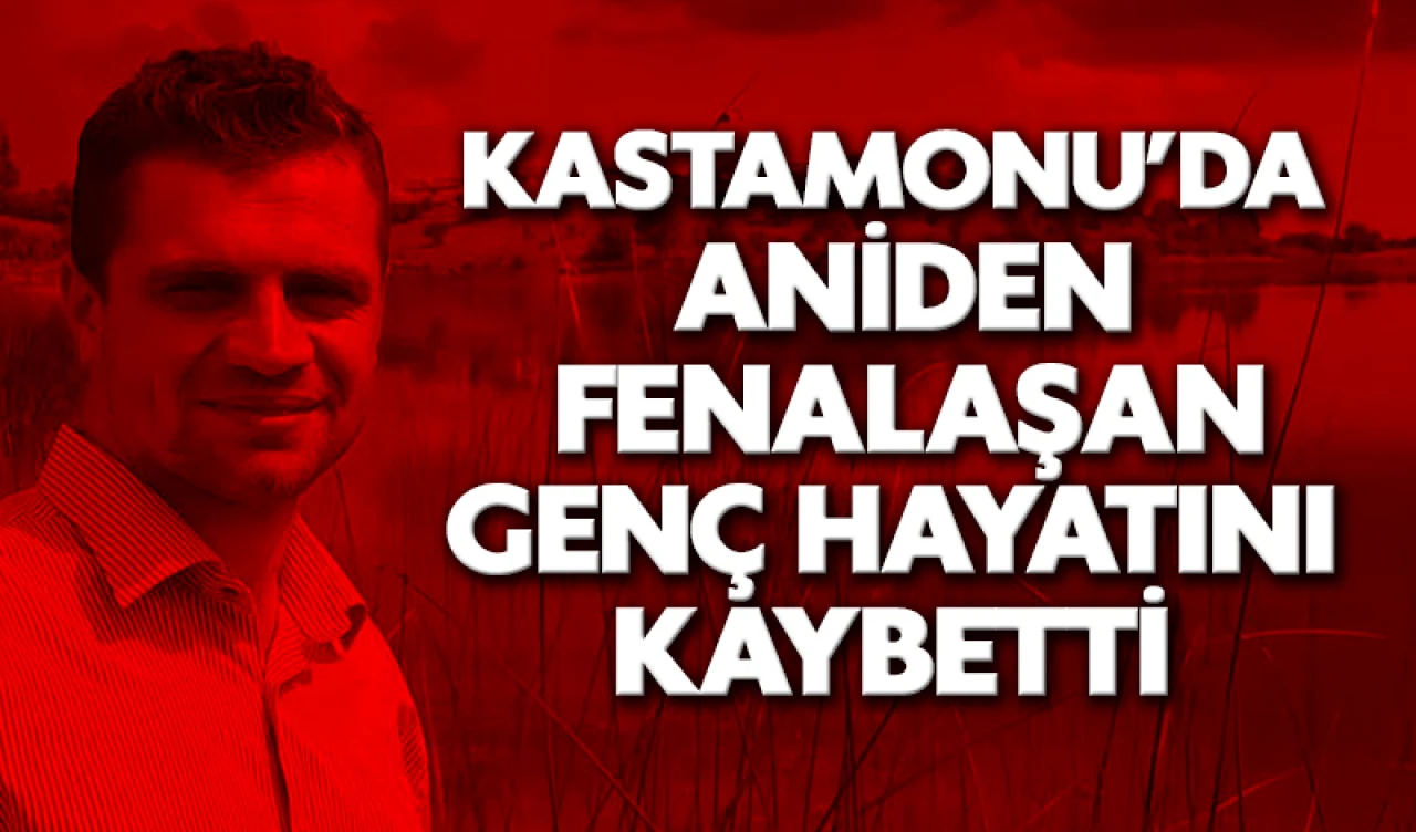 Kastamonu’da aniden fenalaşan genç hayatını kaybetti