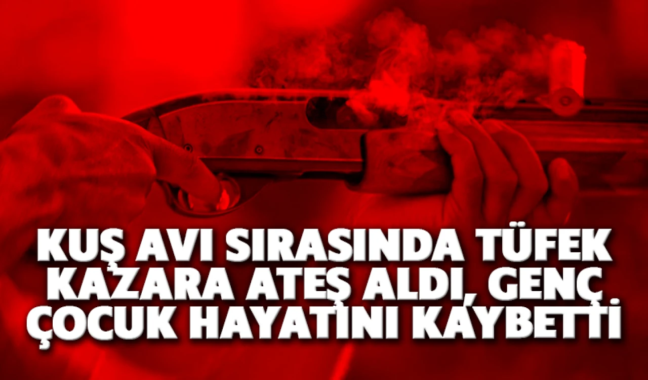 Kuş avı sırasında tüfek kazara ateş aldı, genç çocuk hayatını kaybetti