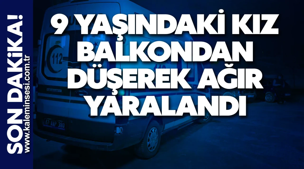 9 yaşındaki kız balkondan düşerek ağır yaralandı