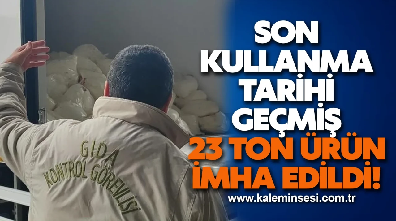 Son kullanma tarihi geçmiş 23 ton ürün imha edildi!