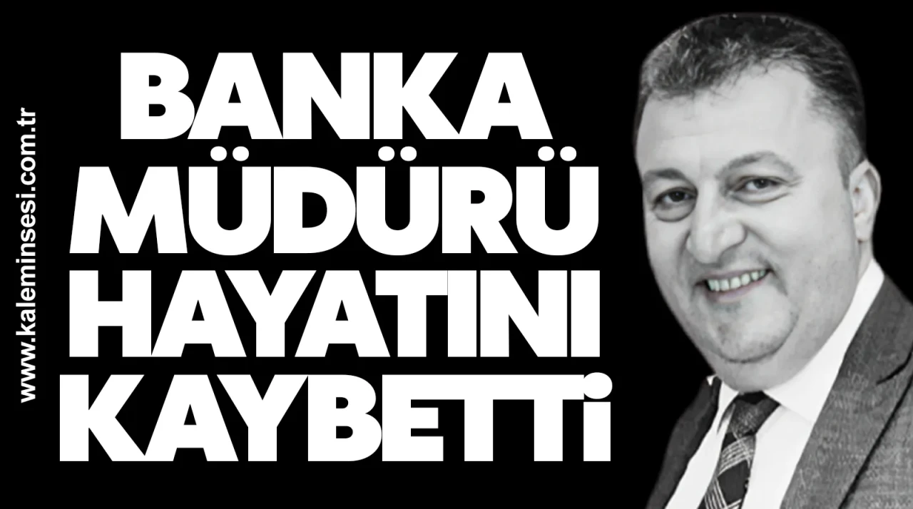 Banka müdürü hayatını kaybetti