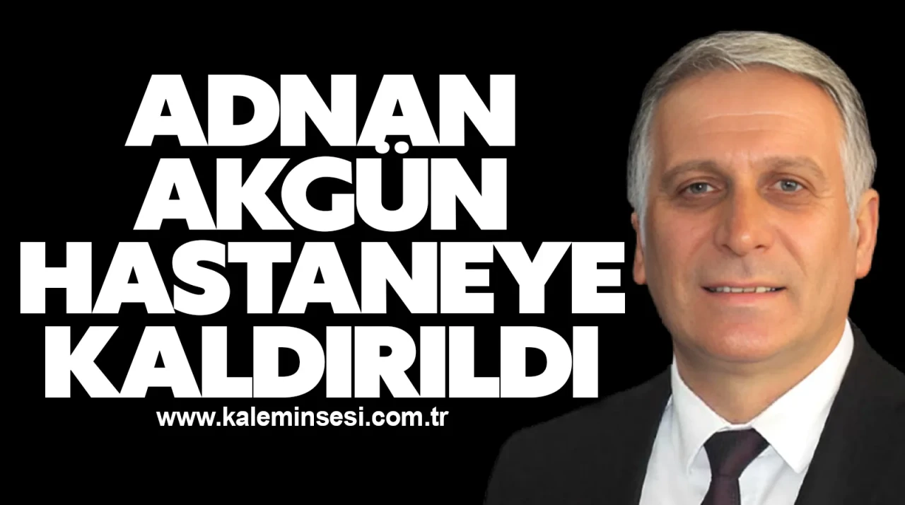 Adnan Akgün Hastaneye Kaldırıldı