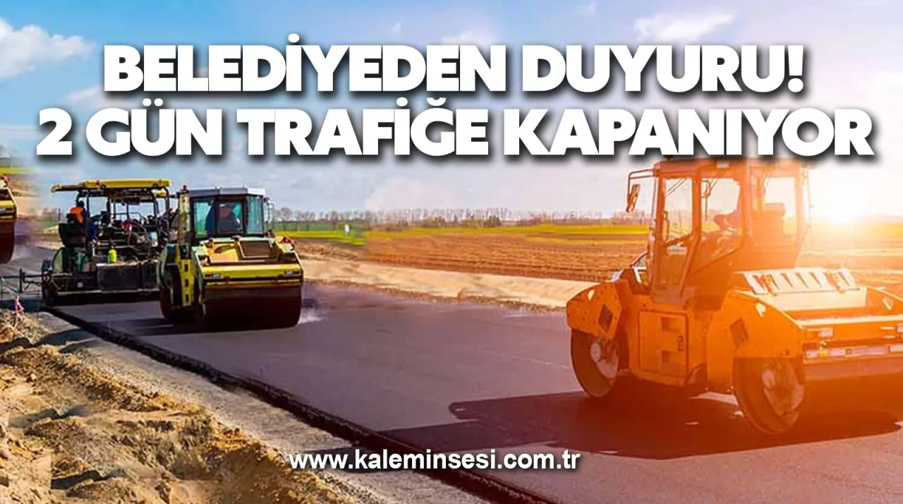 Belediyeden duyuru! 2 Gün Trafiğe Kapanıyor