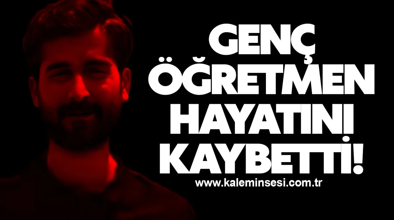 Genç öğretmen hayatını kaybetti!