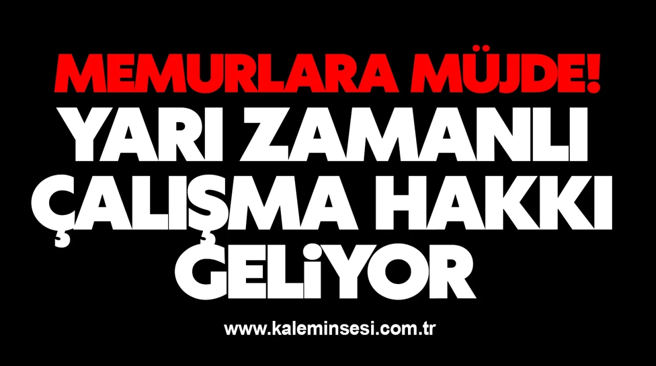 Memurlara müjde! Yarı zamanlı çalışma hakkı geliyor