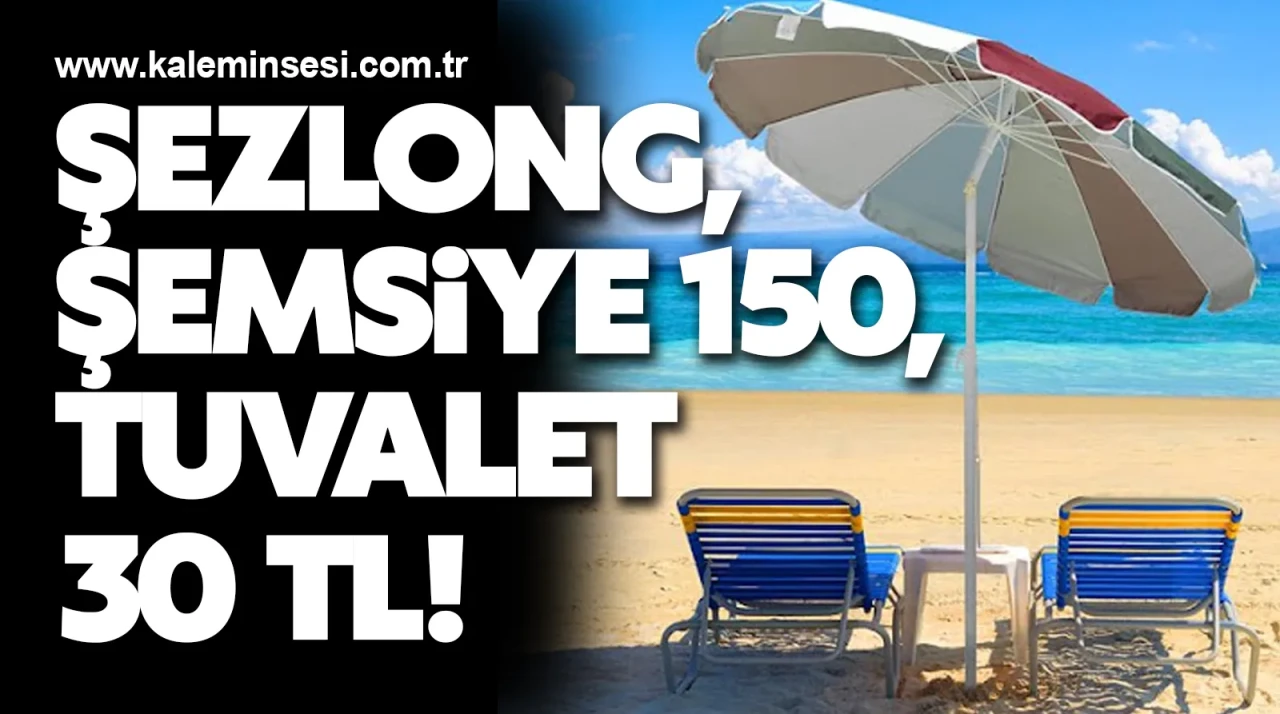Şezlong, şemsiye 150, tuvalet 30 TL!