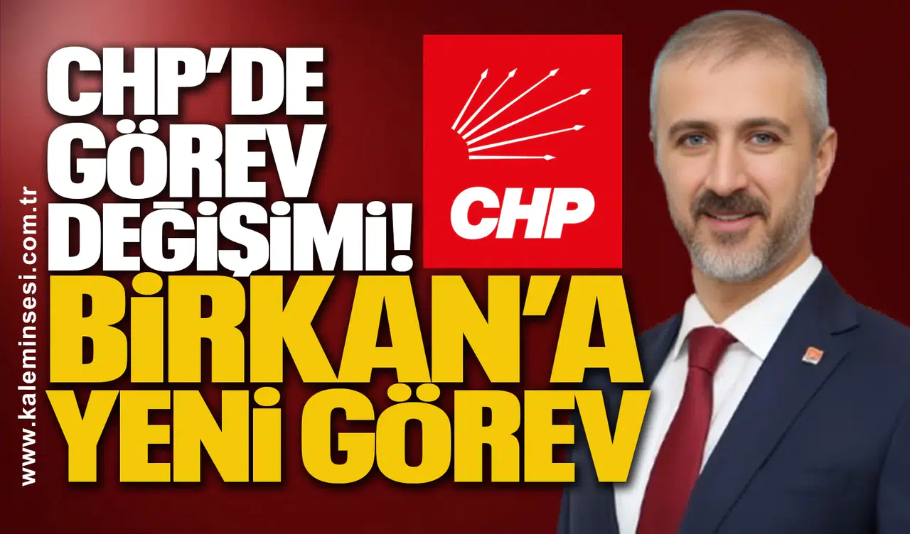 CHP’de Görev Değişimi! Birkan’a Yeni Görev
