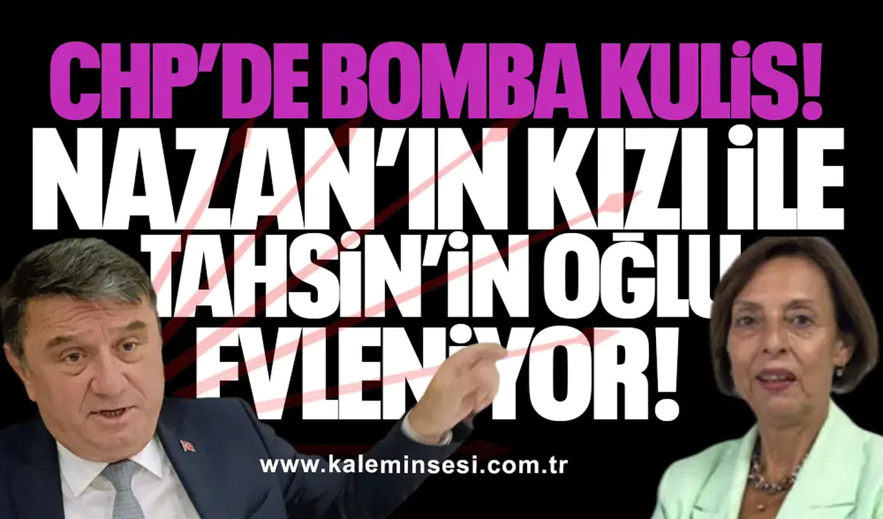 CHP’de bomba kulis: Nazan Pulat’ın kızı ile Tahsin Erdem’in oğlu evleniyor