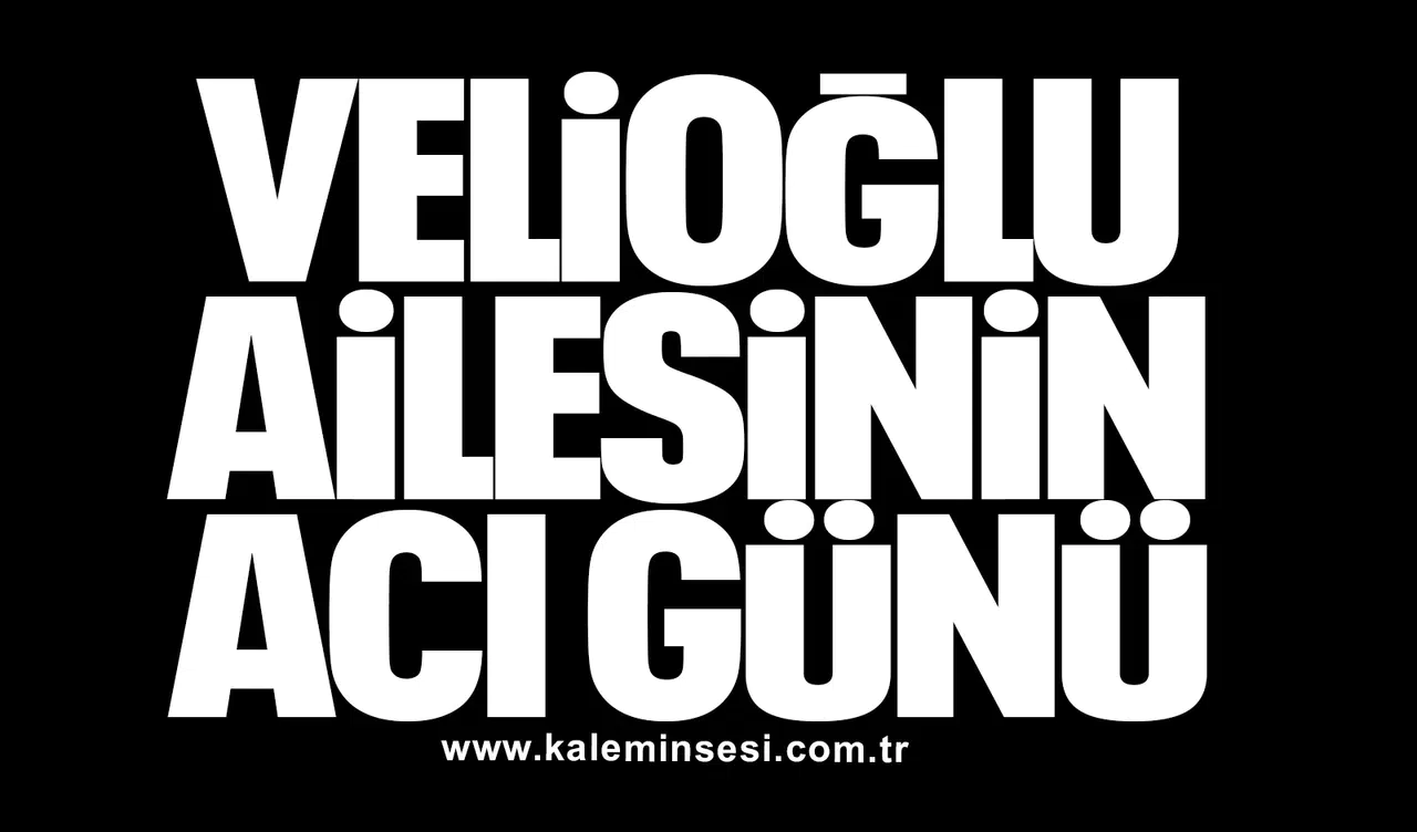 Velioğlu ailesinin acı günü