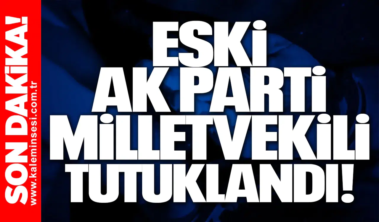 Eski AK Parti Milletvekili tutuklandı!