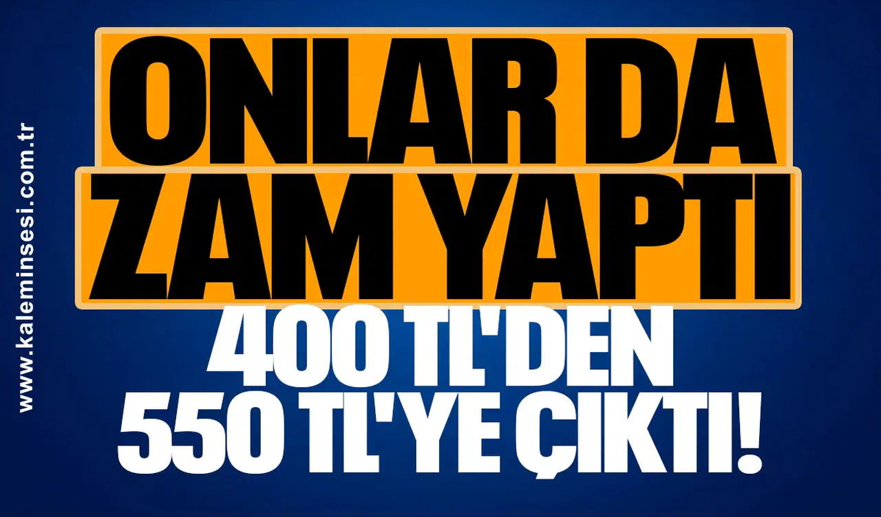 Onlar da zam yaptı 400 TL'den 550 TL'ye çıktı!
