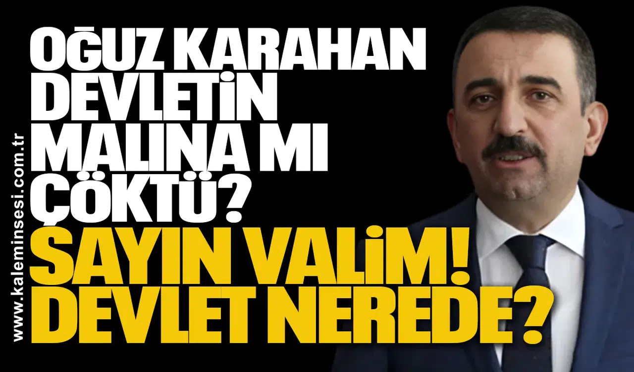 OĞUZ KARAHAN DEVLETİN MALINA MI ÇÖKTÜ? SAYIN VALİM... DEVLET NEREDE?