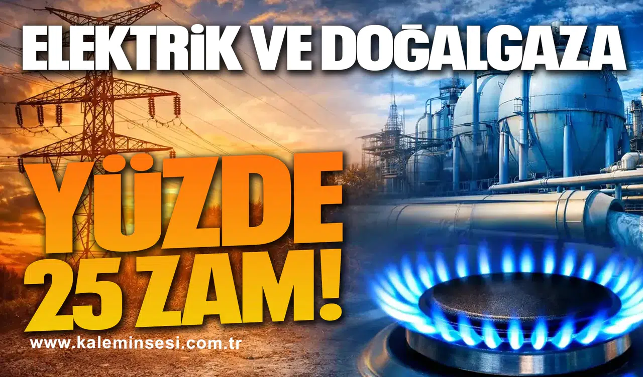 Elektrik ve doğalgaza yüzde 25 zam!