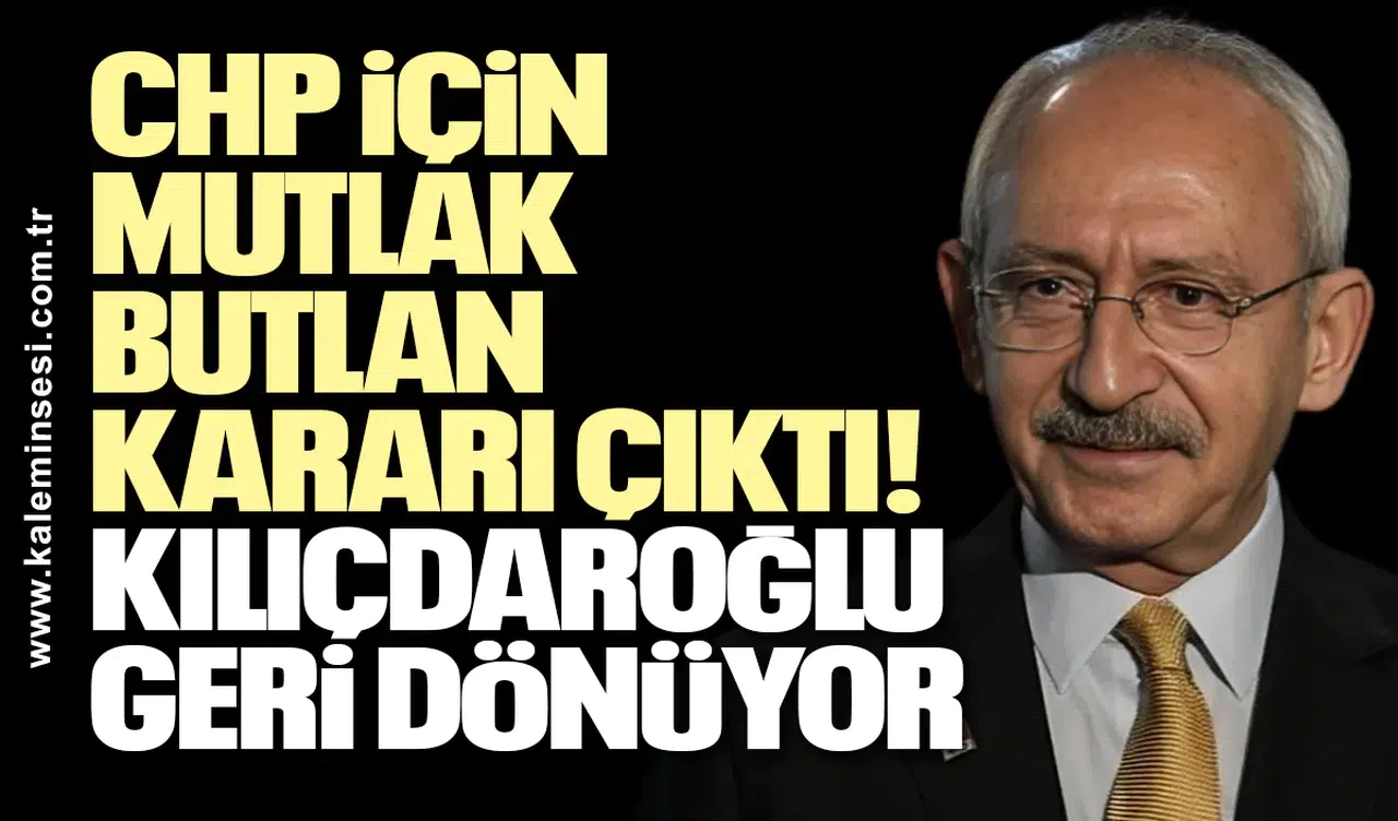 CHP için mutlak butlan kararı çıktı! Kılıçdaroğlu geri dönüyor