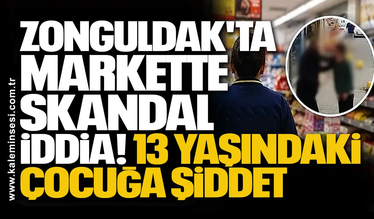 Zonguldak'ta Markette Skandal İddia: 13 Yaşındaki Çocuğa Şiddet
