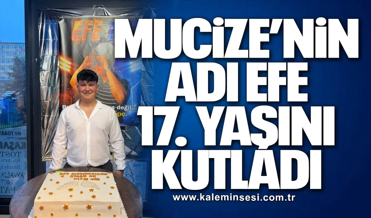 MUCİZE’NİN ADI EFE 17. YAŞINI KUTLADI