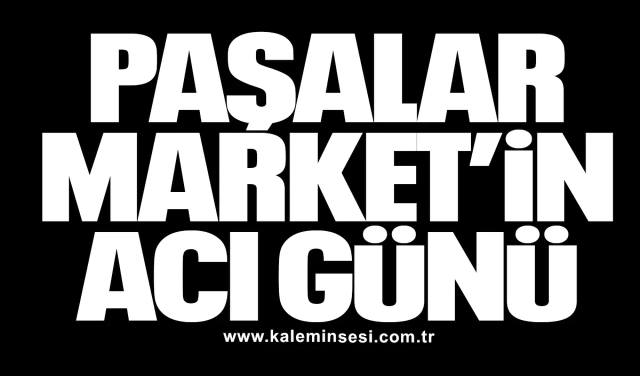 PAŞALAR MARKET’İN ACI GÜNÜ