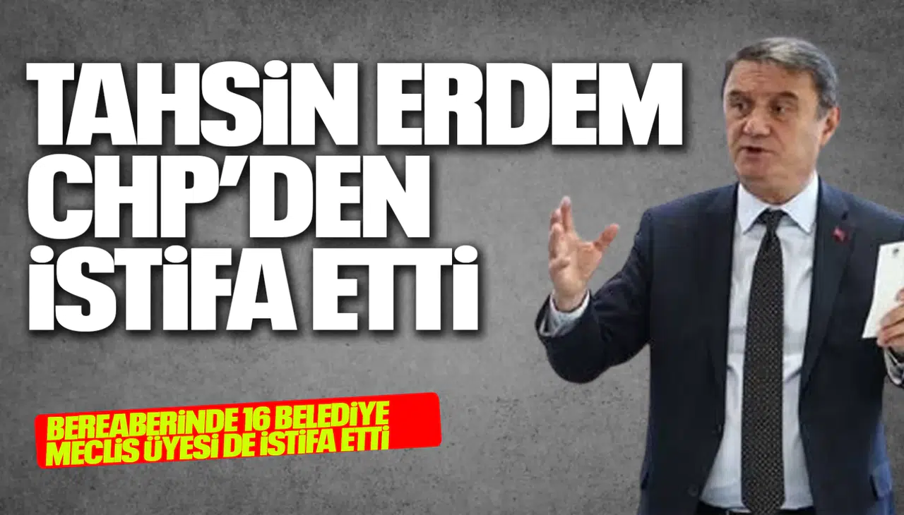 TAHSİN ERDEM CHP'DEN İSTİFA ETTİ