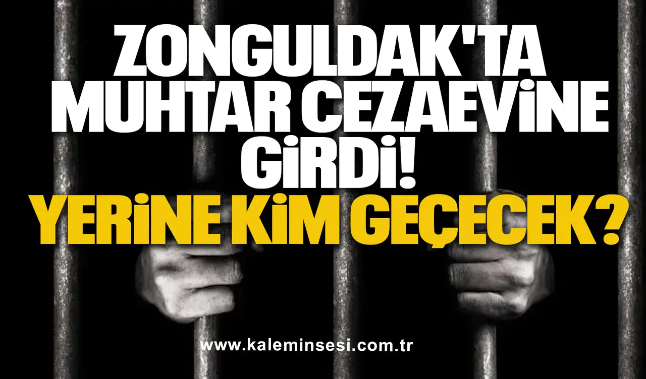 Zonguldak'ta Muhtar Cezaevine Girdi! Yerine Kim Geçecek?