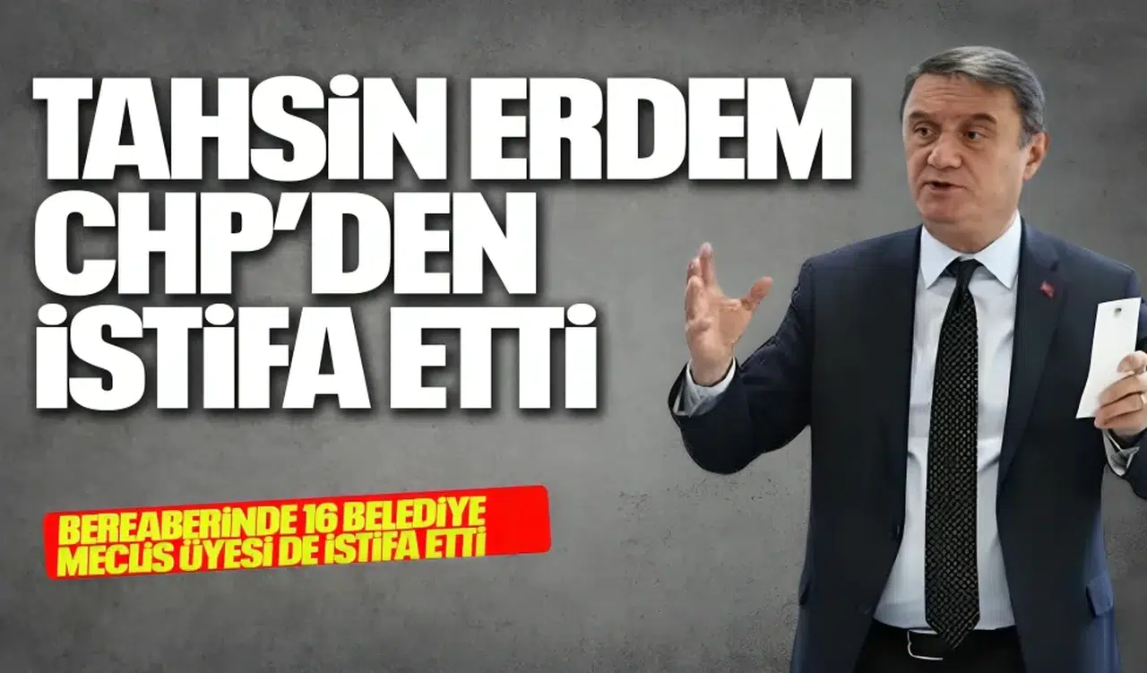 TAHSİN ERDEM CHP'DEN İSTİFA ETTİ
