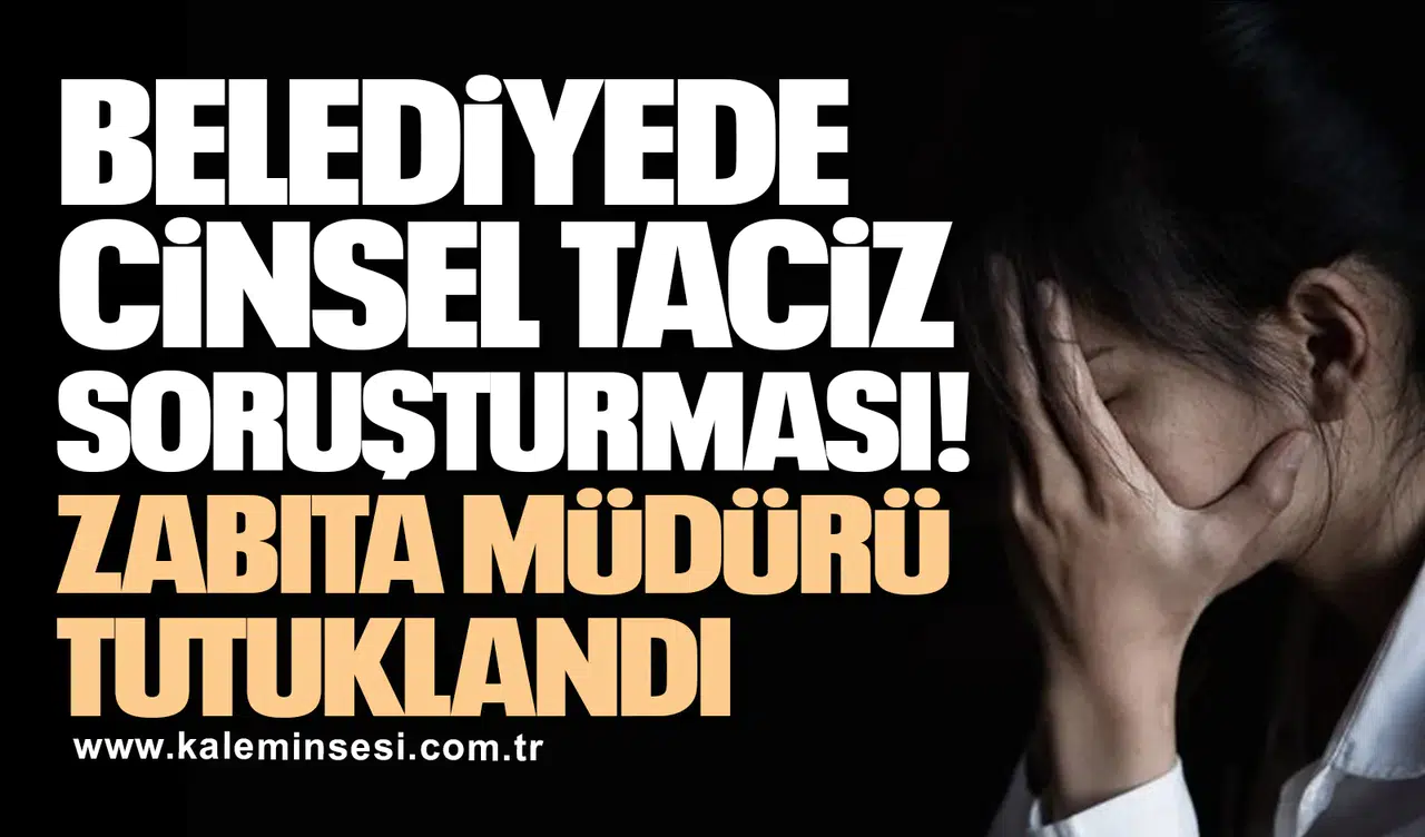 Cinsel taciz soruşturmasında zabıta müdürü tutuklandı!