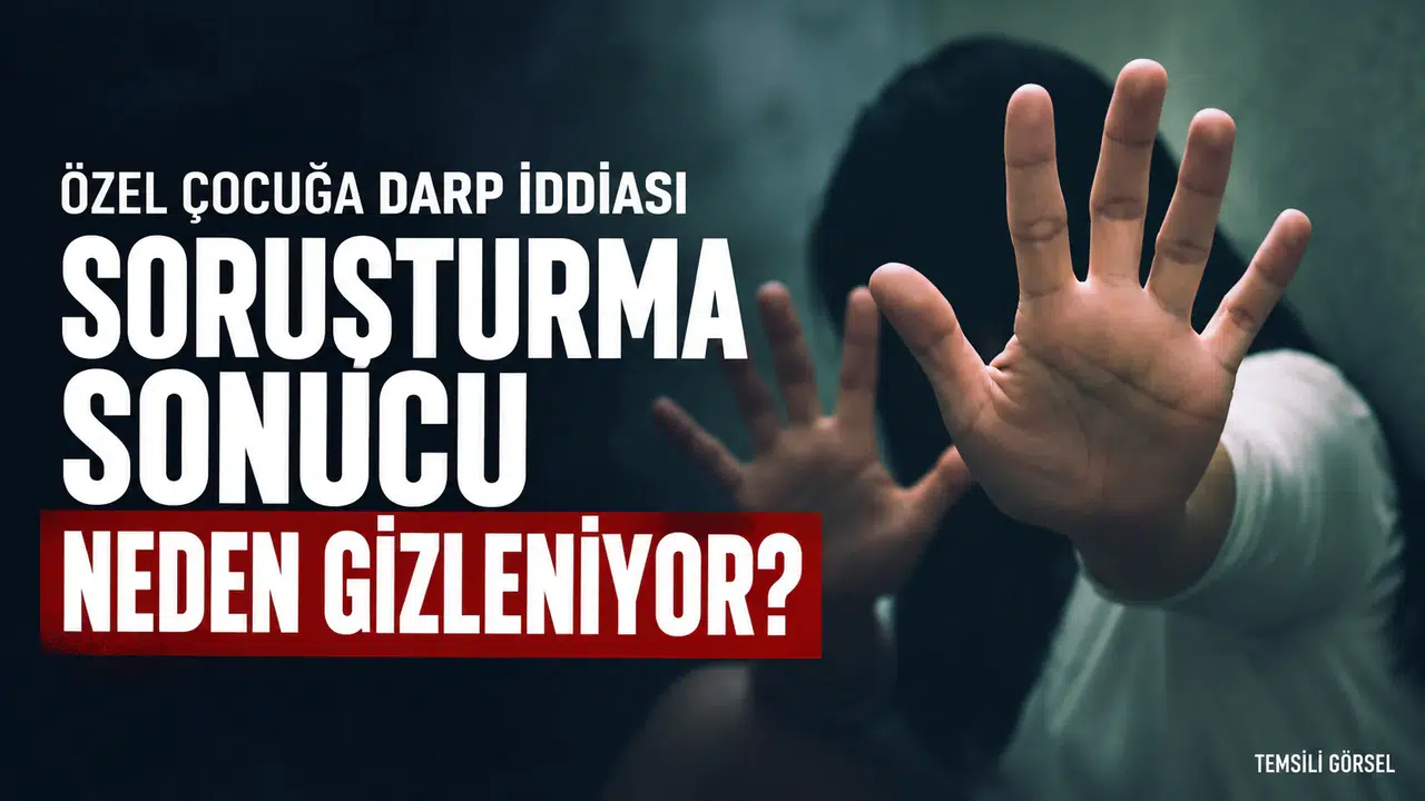 ÖZEL ÇOCUĞA DARP İDDİASI... SORUŞTURMA GİZLENİYOR MU ?