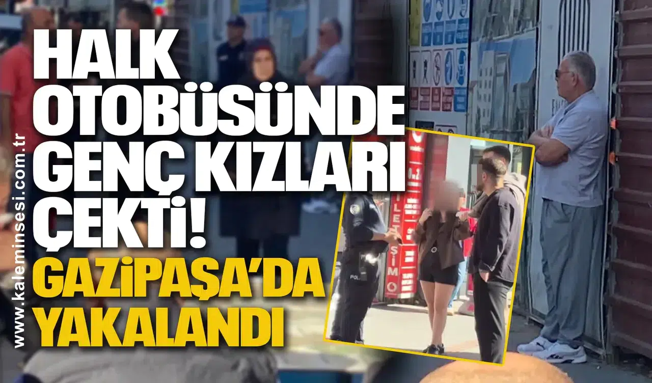 Halk Otobüsünde Genç Kızları Çekti! Gazipaşa’da Yakalandı