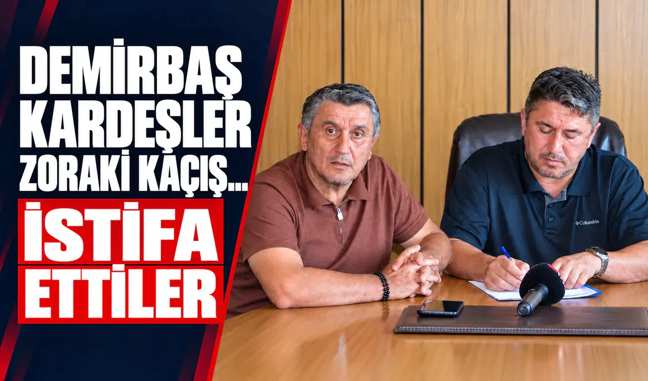 DEMİRBAŞ KARDEŞLER ZORAKİ KAÇIŞ... İSTİFA ETTİLER