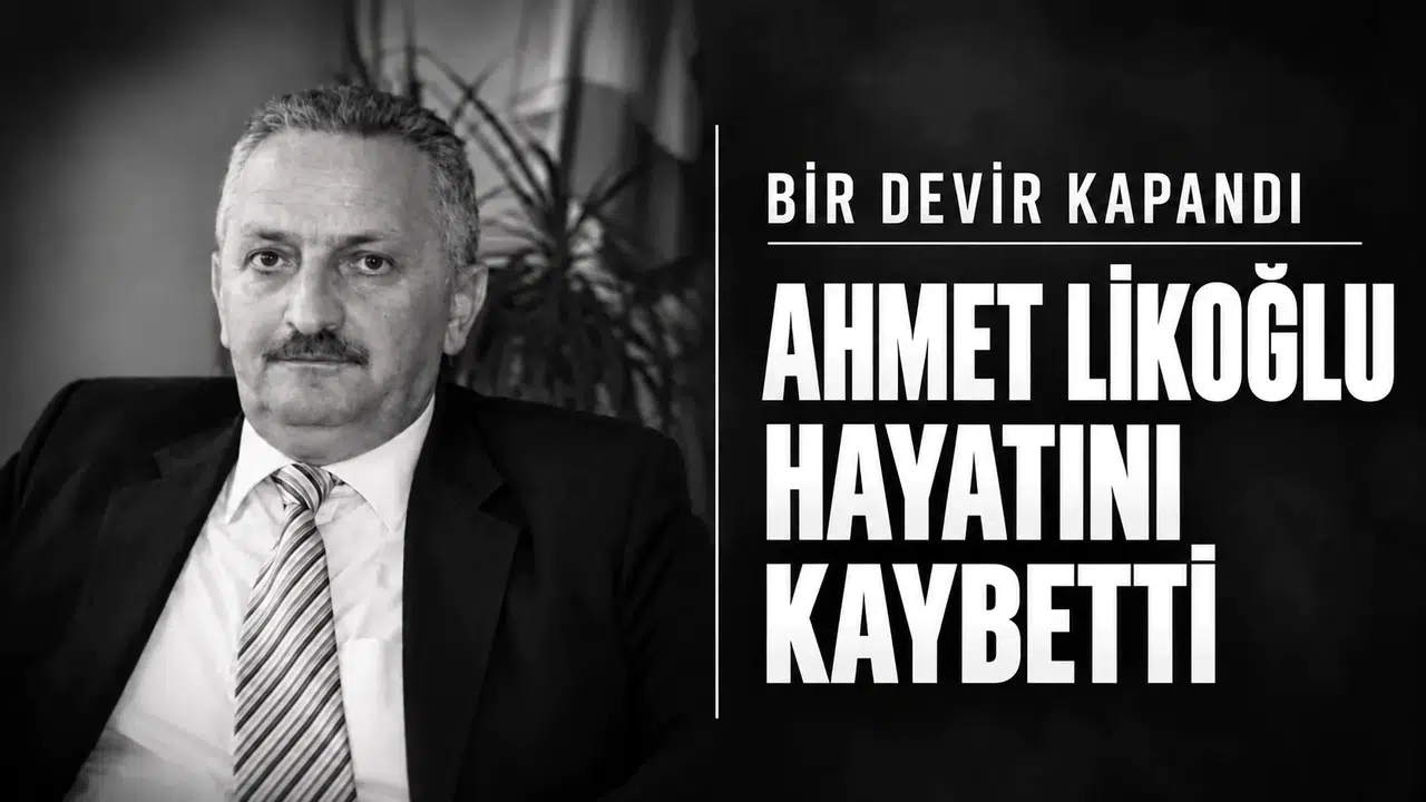 BİR DEVİR KAPANDI. AHMET LİKOĞLU HAYATINI KAYBETTİ