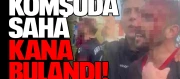 Komşuda saha kana bulandı!