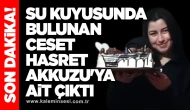 Su kuyusunda bulunan ceset, Hasret Akkuzu'ya ait çıktı