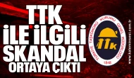 TTK ile ilgili skandal ortaya çıktı