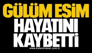 Gülüm Esim hayatını kaybetti