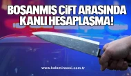 BOŞANMIŞ ÇİFT ARASINDA KANLI HESAPLAŞMA