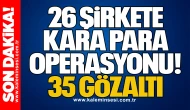 26 Şirkete Kara Para Operasyonu: 35 Gözaltı
