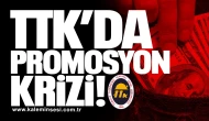 TTK’da Promosyon Krizi!