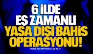 6 İlde Eş Zamanlı Yasa Dışı Bahis Operasyonu!