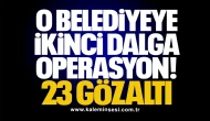 O belediyeye ikinci dalga operasyon! 23 Gözaltı