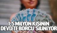 1,5 MİLYON KİŞİNİN DEVLETE BORCU SİLİNİYOR